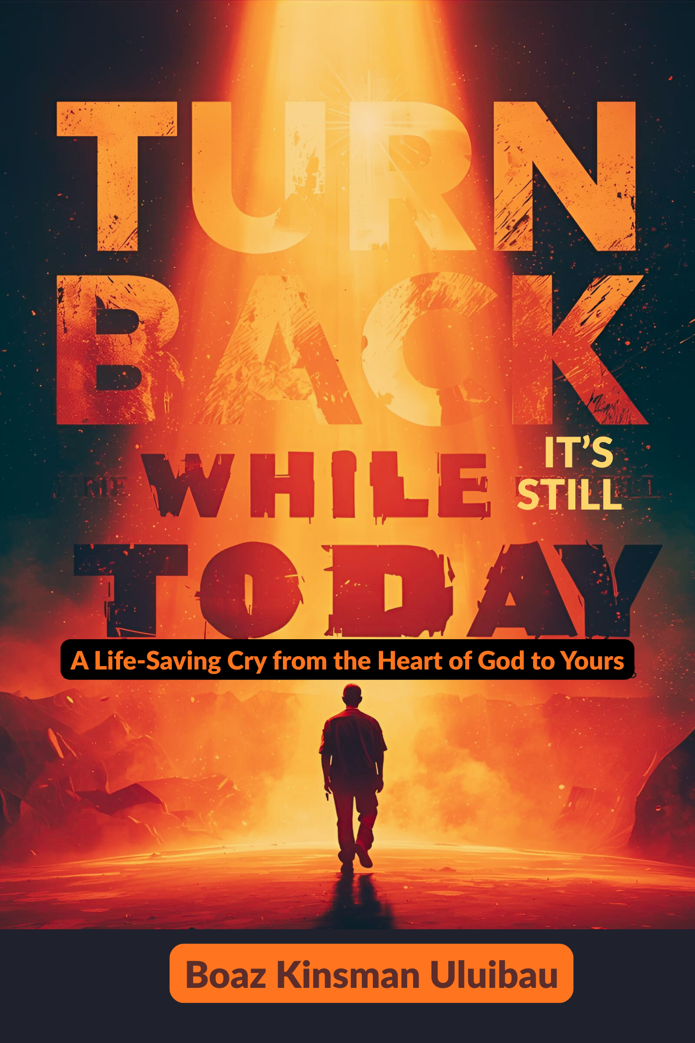 TURN BACK WHILE IT’S STILL TODAY: A Life-Saving Cry from the Heart of God to Yours