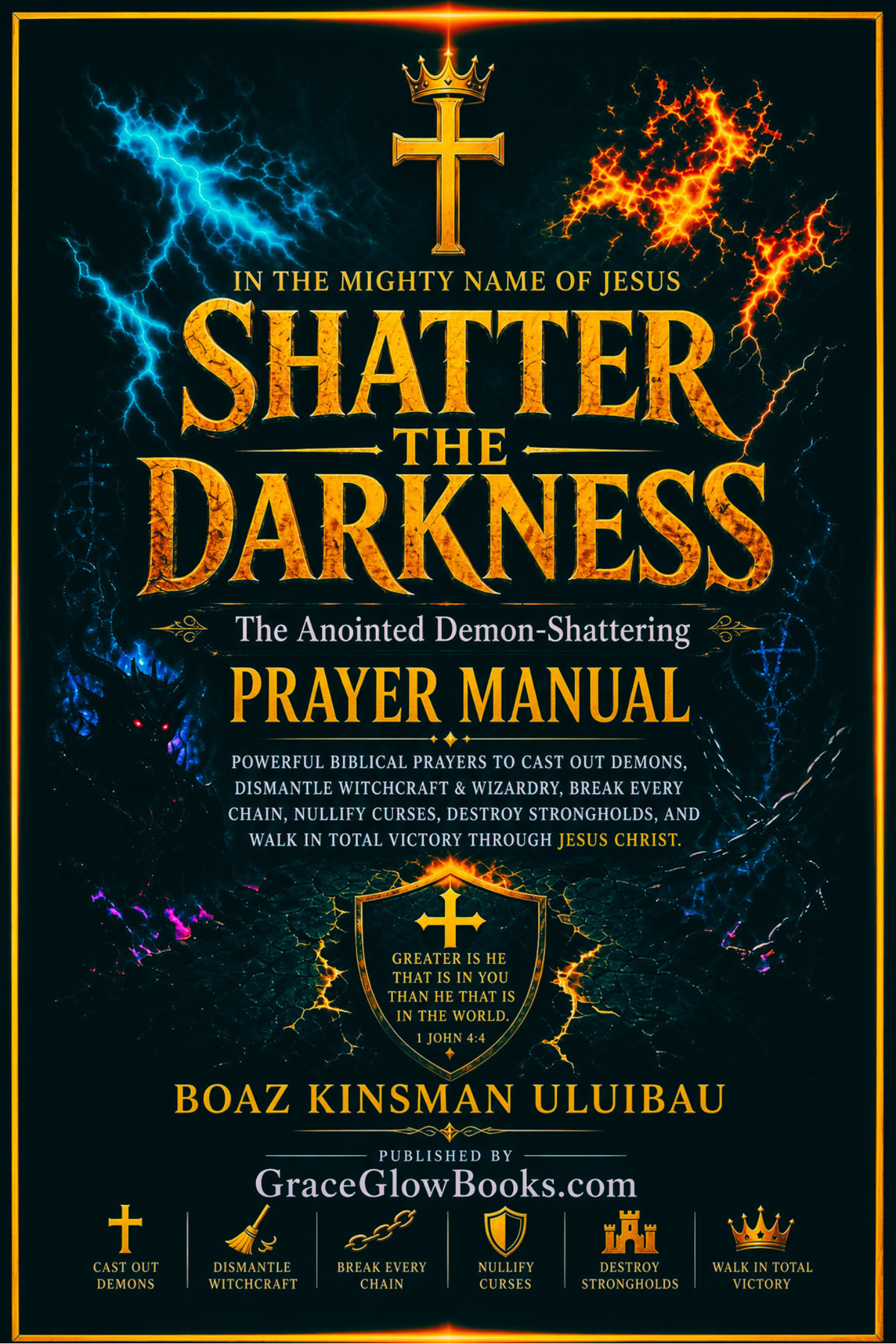 SHATTER THE DARKNESS - The Anointed Demon-Shattering Prayer Manual - Powerful Biblical Prayers to Cast Out Demons, Dismantle Witchcraft & Wizardry, Break Every Chain, Nullify Curses, Destroy Strongholds, and Walk in Total Victory Through Jesus Christ
