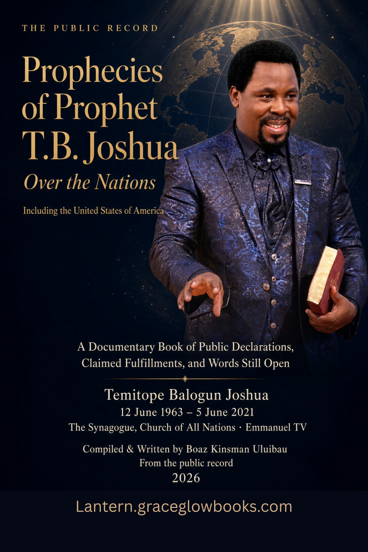 Prophecies of Prophet T.B. Joshua Over the Nations; Including the United States of America - A Documentary Book of Public Declarations, Claimed Fulfillments, and Words Still Open Temitope Balogun Joshua 12 June 1963 – 5 June 2021