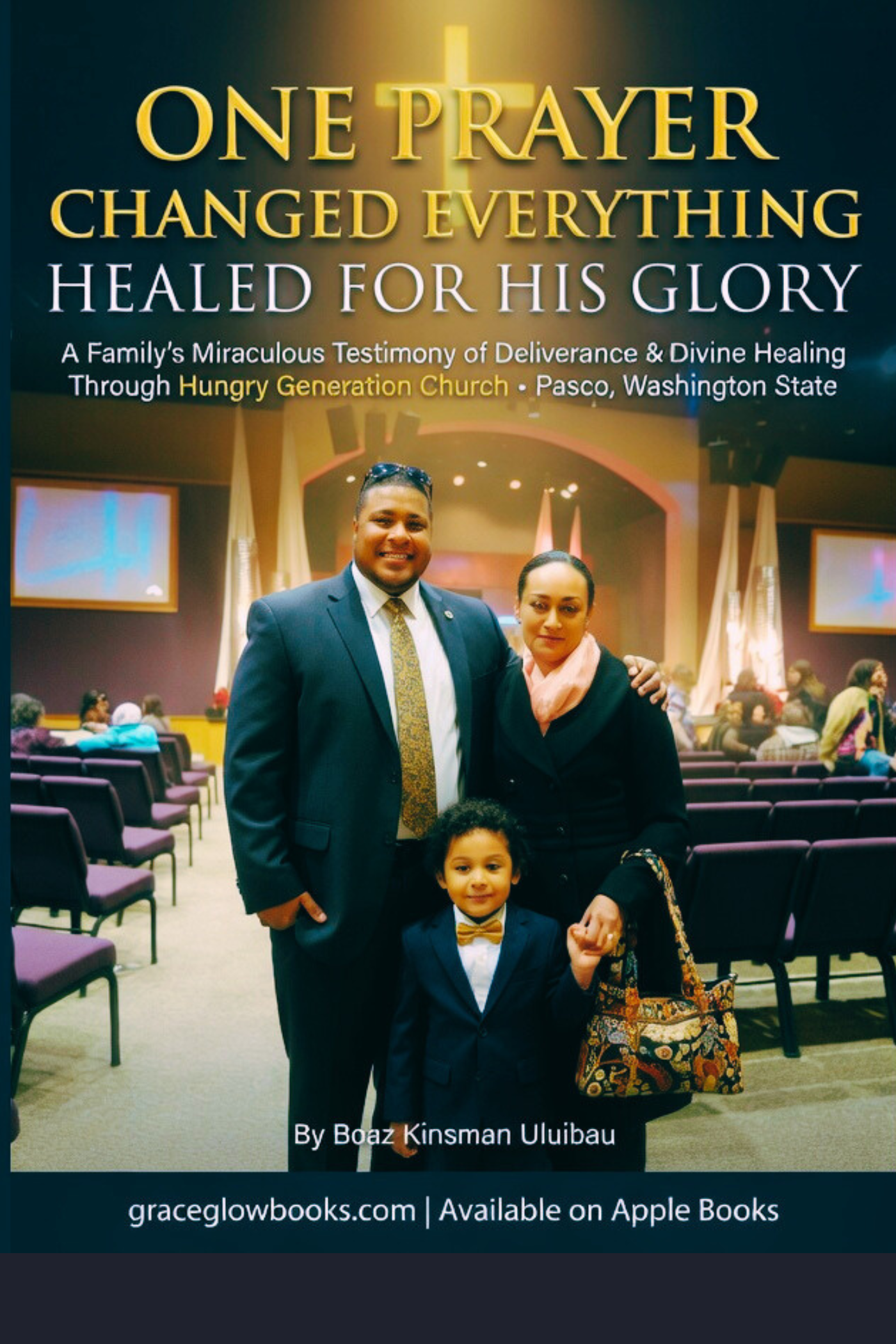 One Prayer Changed Everything HEALED FOR HIS GLORY A Family’s Miraculous Testimony of Deliverance & Divine Healing, Through Hungry Generation Church, Pasco, Washington State